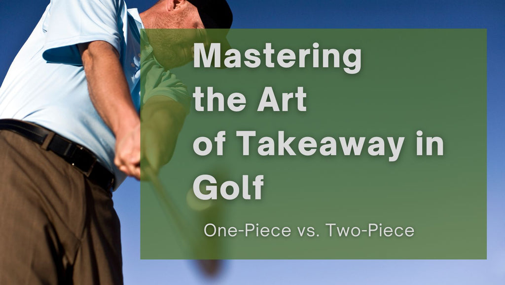 Mastering the Art of Takeaway in Golf: One-Piece vs. Two-Piece