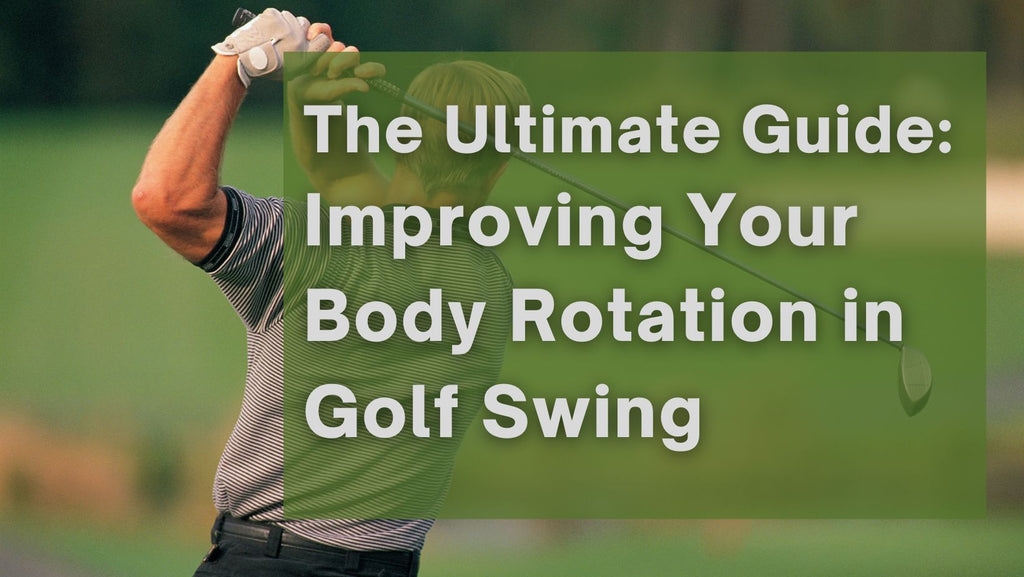 The Ultimate Guide to Improving Your Body Rotation in Golf Swing