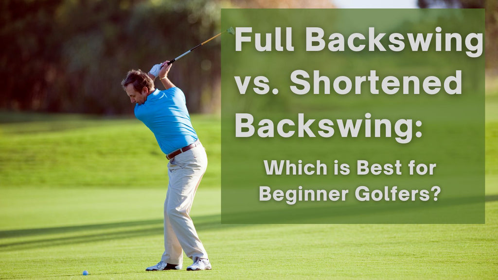 Full Backswing vs. Shortened Backswing: Which is Best for Beginner Golfers?
